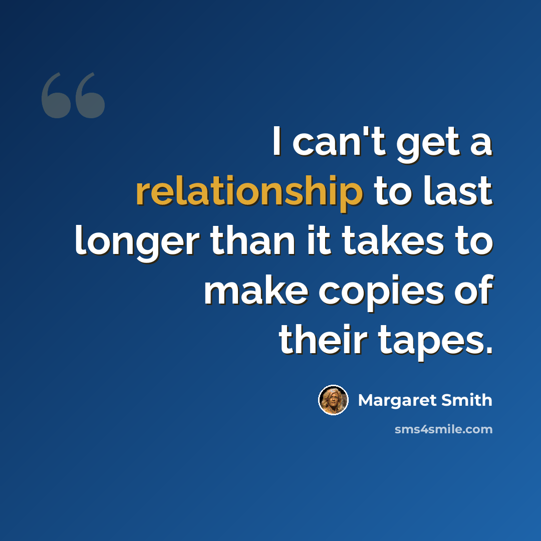 “I can't get a relationship to last longer than it takes to make copies of their tapes.” quote by Margaret Smith