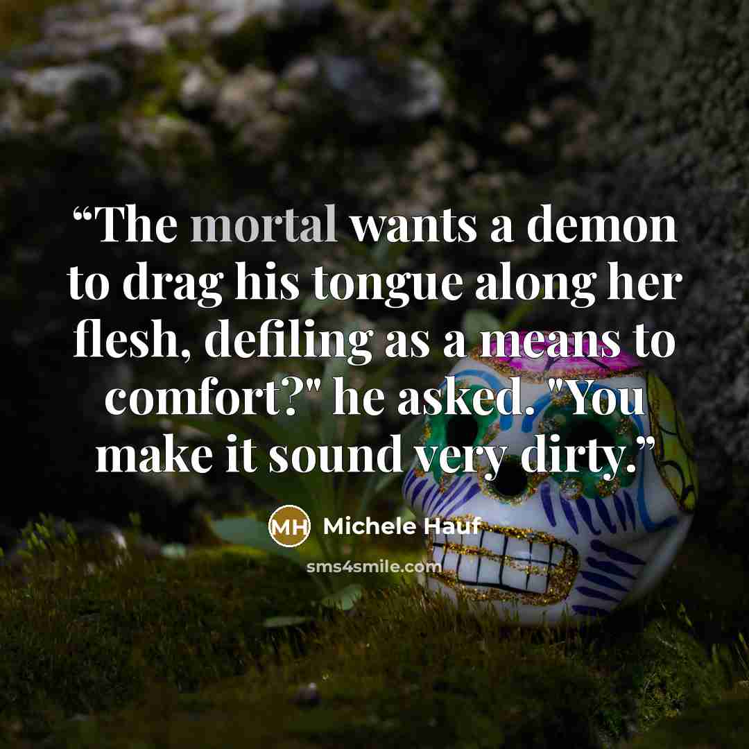 “The mortal wants a demon to drag his tongue along her flesh, defiling as a means to comfort?" he asked. "You make it sound very dirty.” quote by Michele Hauf