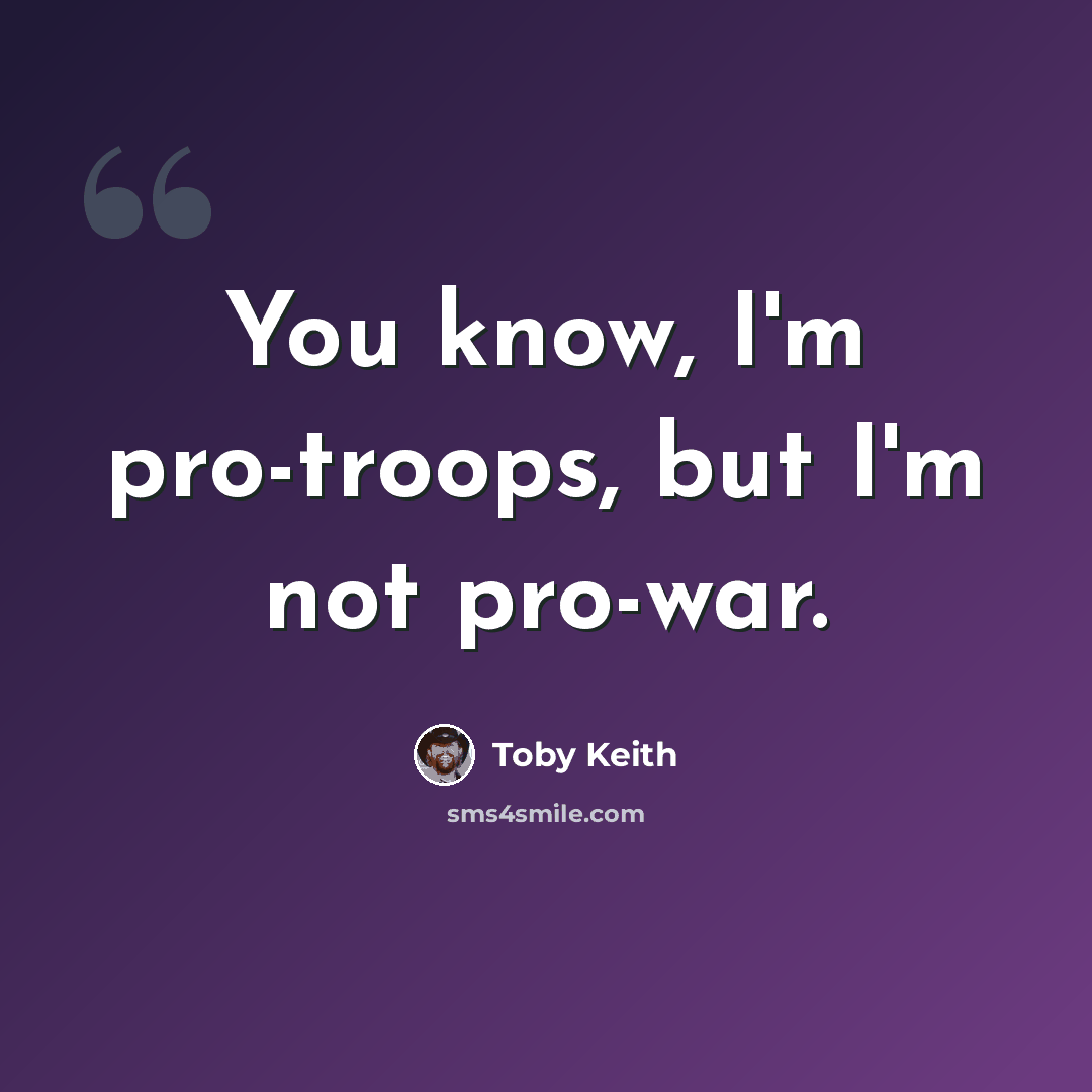 “You know, I'm pro-troops, but I'm not pro-war.” quote by Toby Keith