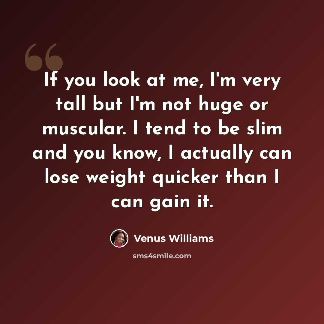 “If you look at me, I'm very tall but I'm not huge or muscular. I tend to be slim and you know, I actually can lose weight quicker than I can gain it.” quote by Venus Williams