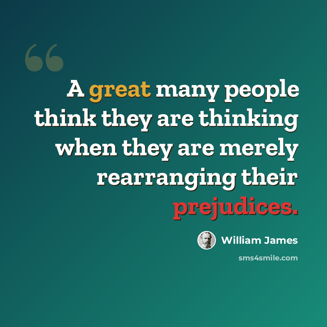 “A great many people think they are thinking when they are merely rearranging their prejudices.” quote by William James