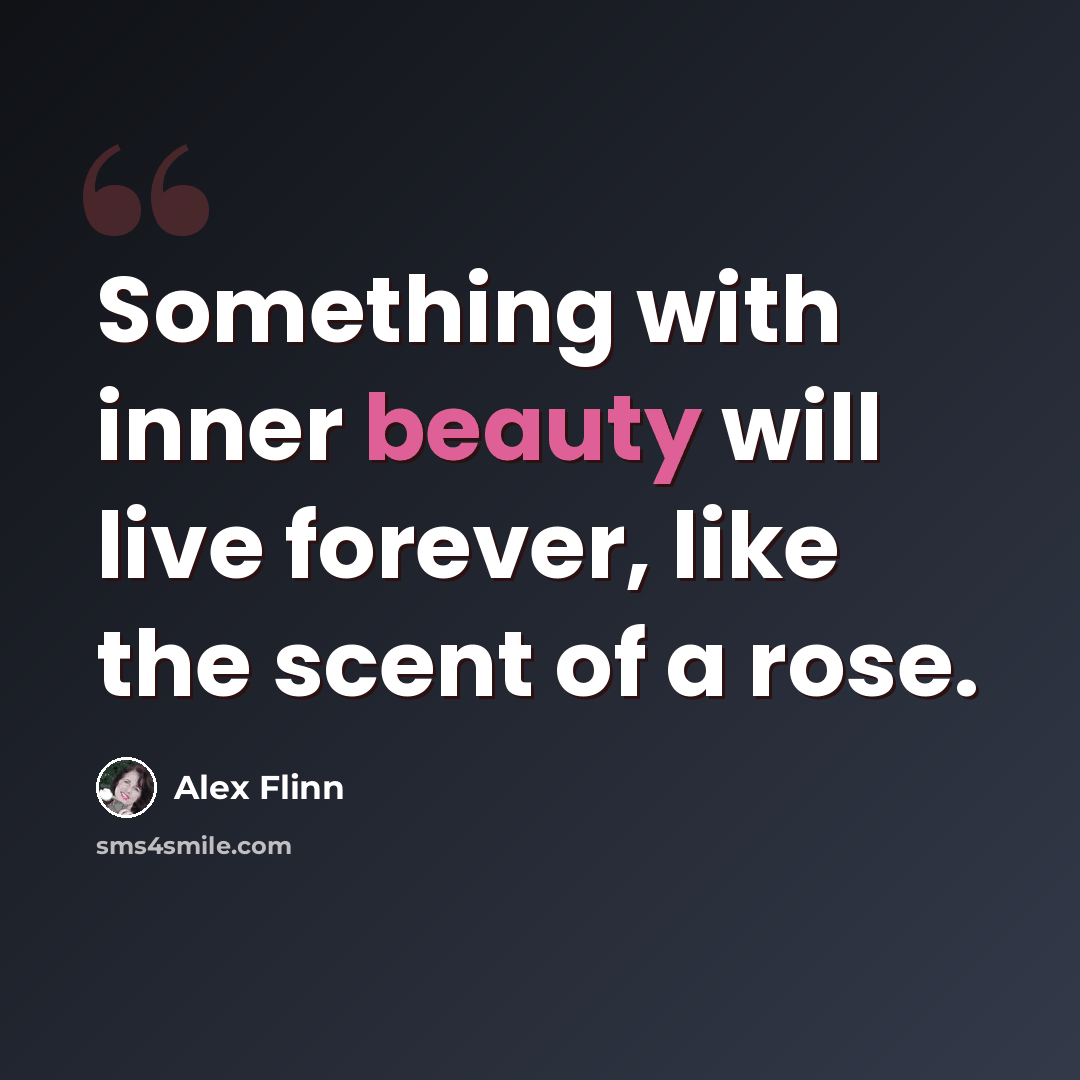 “Something with inner beauty will live forever, like the scent of a rose.” quote by Alex Flinn