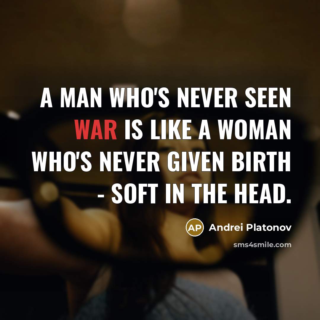 “A man who's never seen war is like a woman who's never given birth - soft in the head.” quote by Andrei Platonov