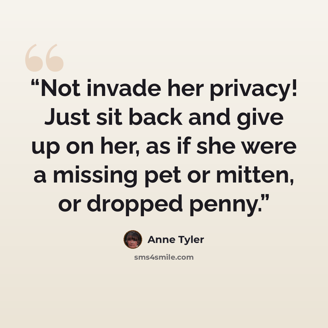 “Not invade her privacy! Just sit back and give up on her, as if she were a missing pet or mitten, or dropped penny.” quote by Anne Tyler