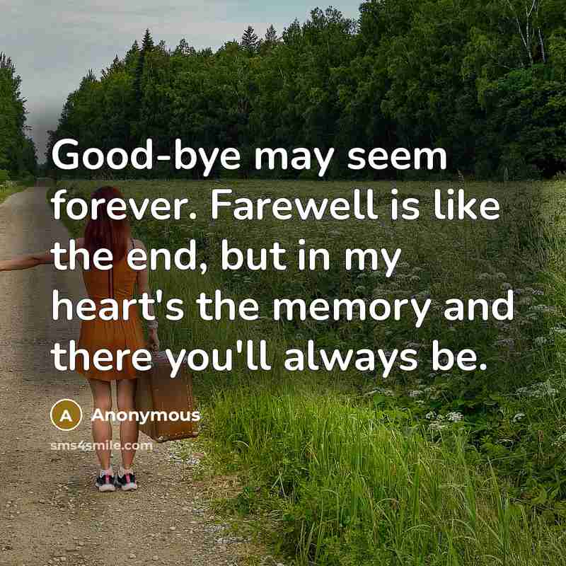 “Good-bye may seem forever. Farewell is like the end, but in my heart's the memory and there you'll always be.” quote by Anonymous