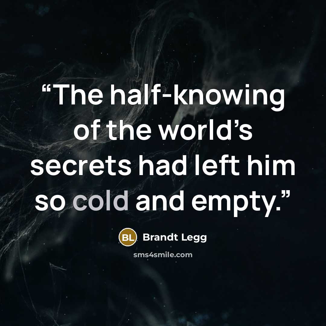 “The half-knowing of the world’s secrets had left him so cold and empty.” quote by Brandt Legg