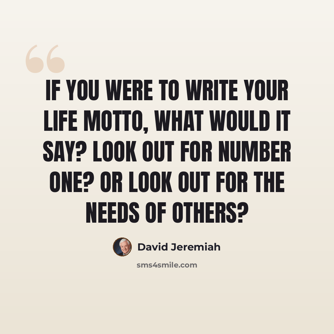 “If you were to write your life motto, what would it say? Look out for number one? Or look out for the needs of others?” quote by David Jeremiah