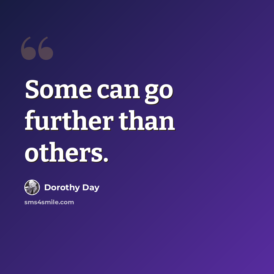 “Some can go further than others.” quote by Dorothy Day
