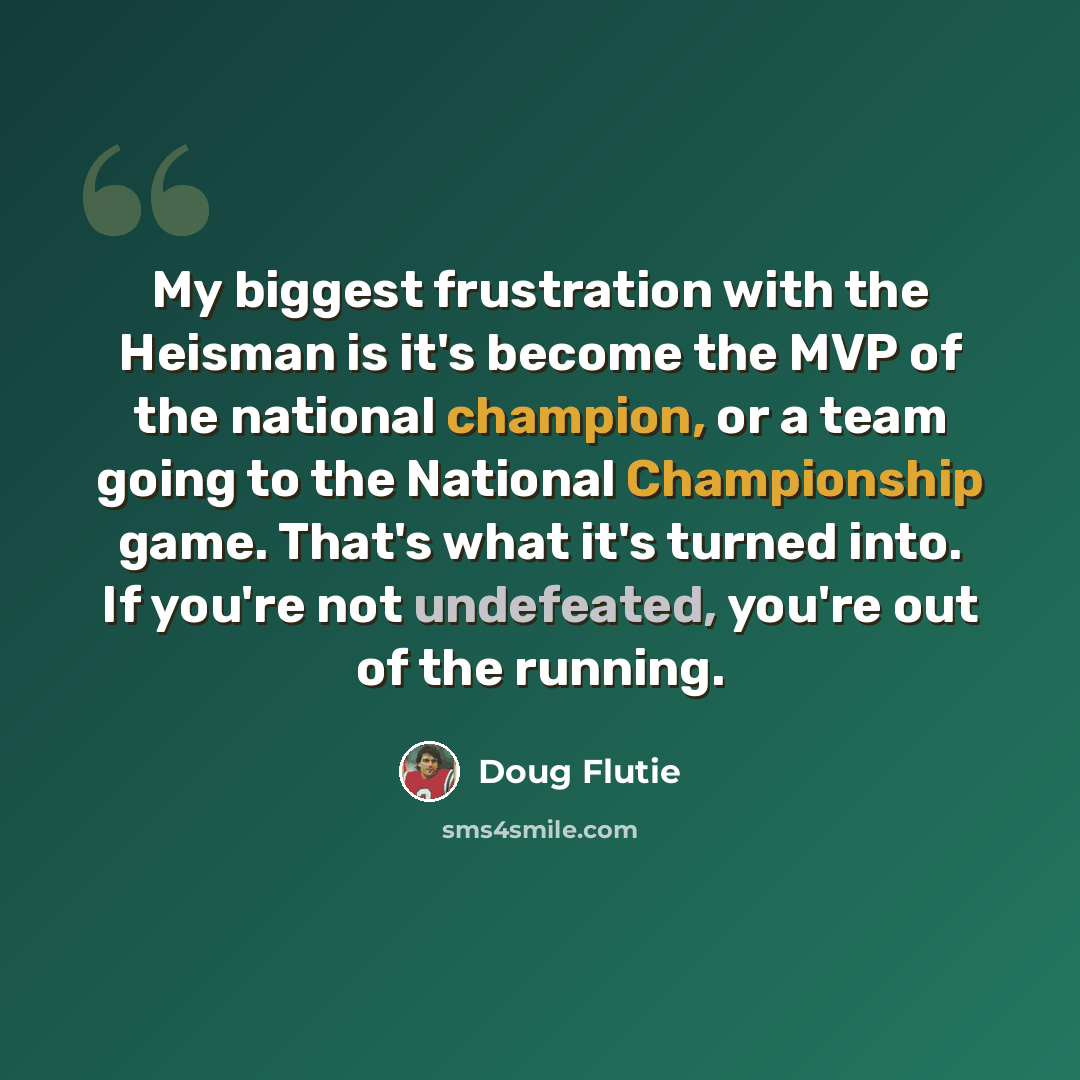 “My biggest frustration with the Heisman is it's become the MVP of the national champion, or a team going to the National Championship game. That's what it's turned into. If you're not undefeated, you're out of the running.” quote by Doug Flutie