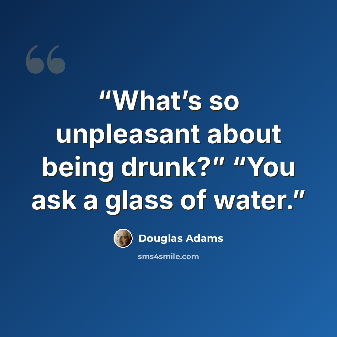 “What’s so unpleasant about being drunk?” “You ask a glass of water.” quote by Douglas Adams