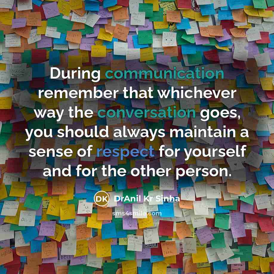 “During communication remember that whichever way the conversation goes, you should always maintain a sense of respect for yourself and for the other person.” quote by DrAnil Kr Sinha