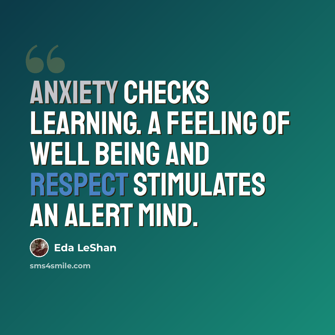 “Anxiety checks learning. A feeling of well being and respect stimulates an alert mind.” quote by Eda LeShan