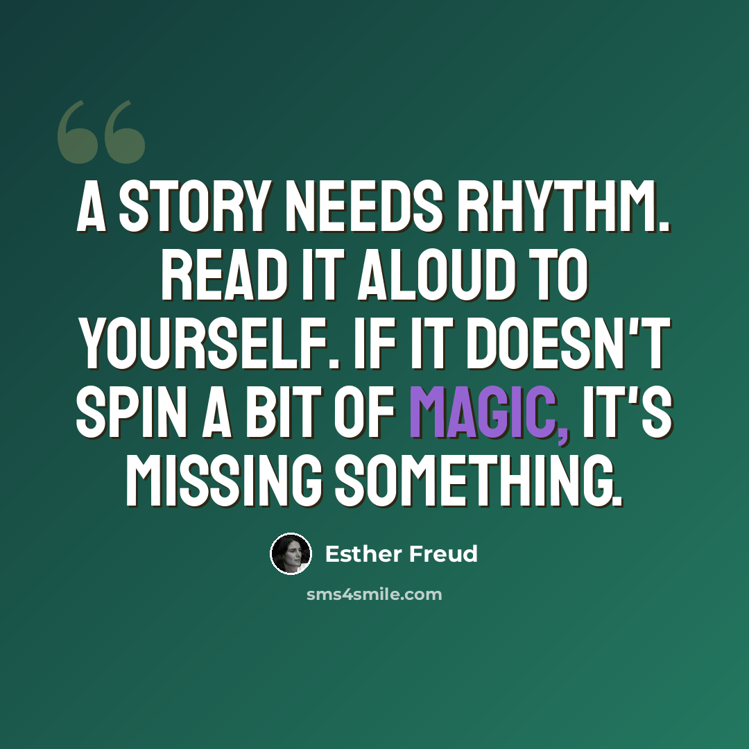 “A story needs rhythm. Read it aloud to yourself. If it doesn't spin a bit of magic, it's missing something.” quote by Esther Freud
