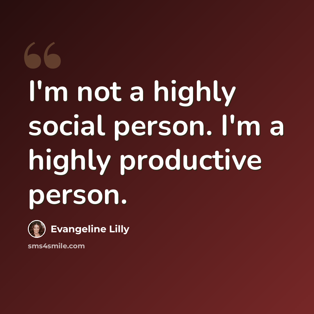 “I'm not a highly social person. I'm a highly productive person.” quote by Evangeline Lilly