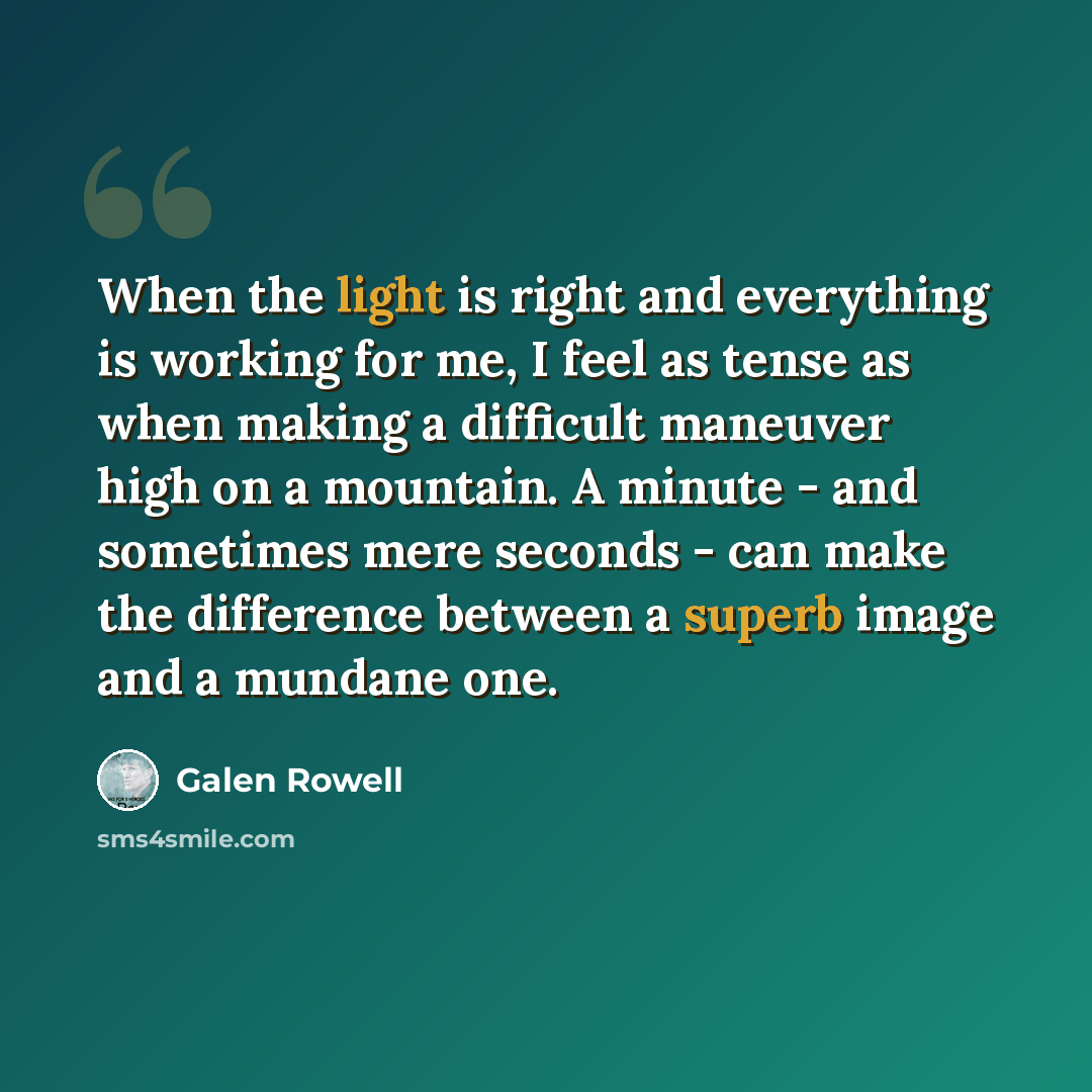 “When the light is right and everything is working for me, I feel as tense as when making a difficult maneuver high on a mountain. A minute - and sometimes mere seconds - can make the difference between a superb image and a mundane one.” quote by Galen Rowell