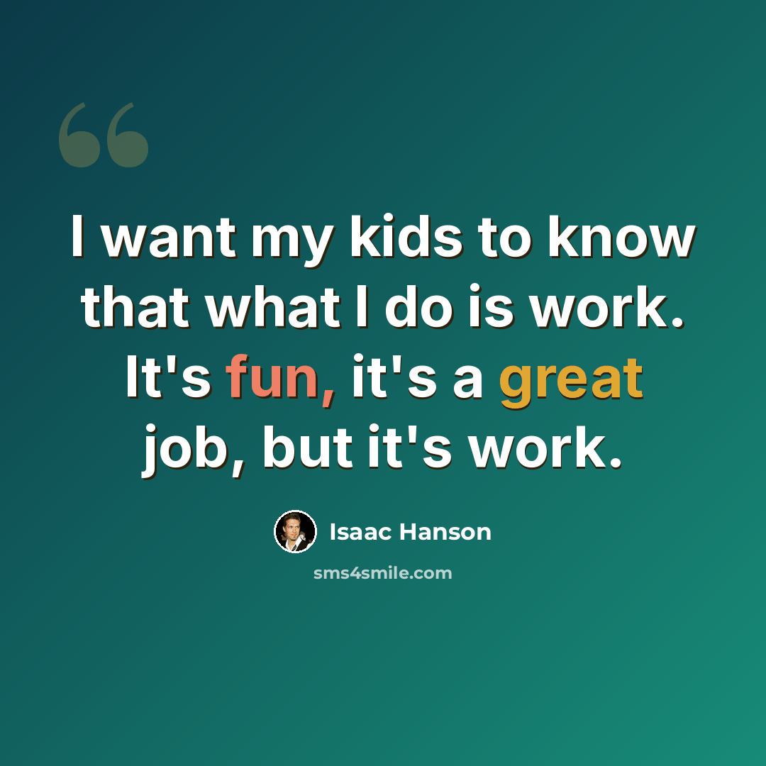 “I want my kids to know that what I do is work. It's fun, it's a great job, but it's work.” quote by Isaac Hanson
