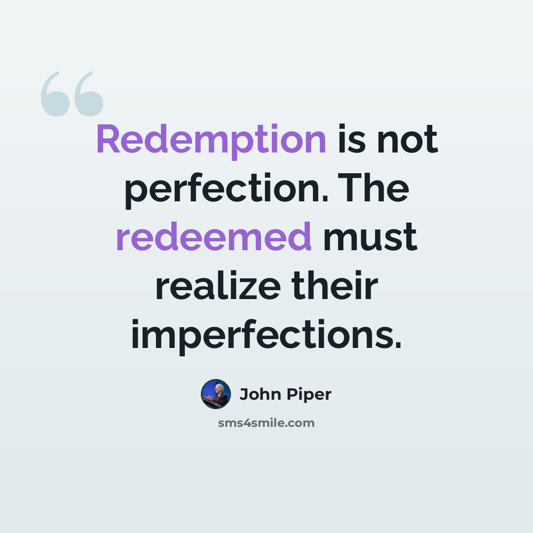 “Redemption is not perfection. The redeemed must realize their imperfections.” quote by John Piper