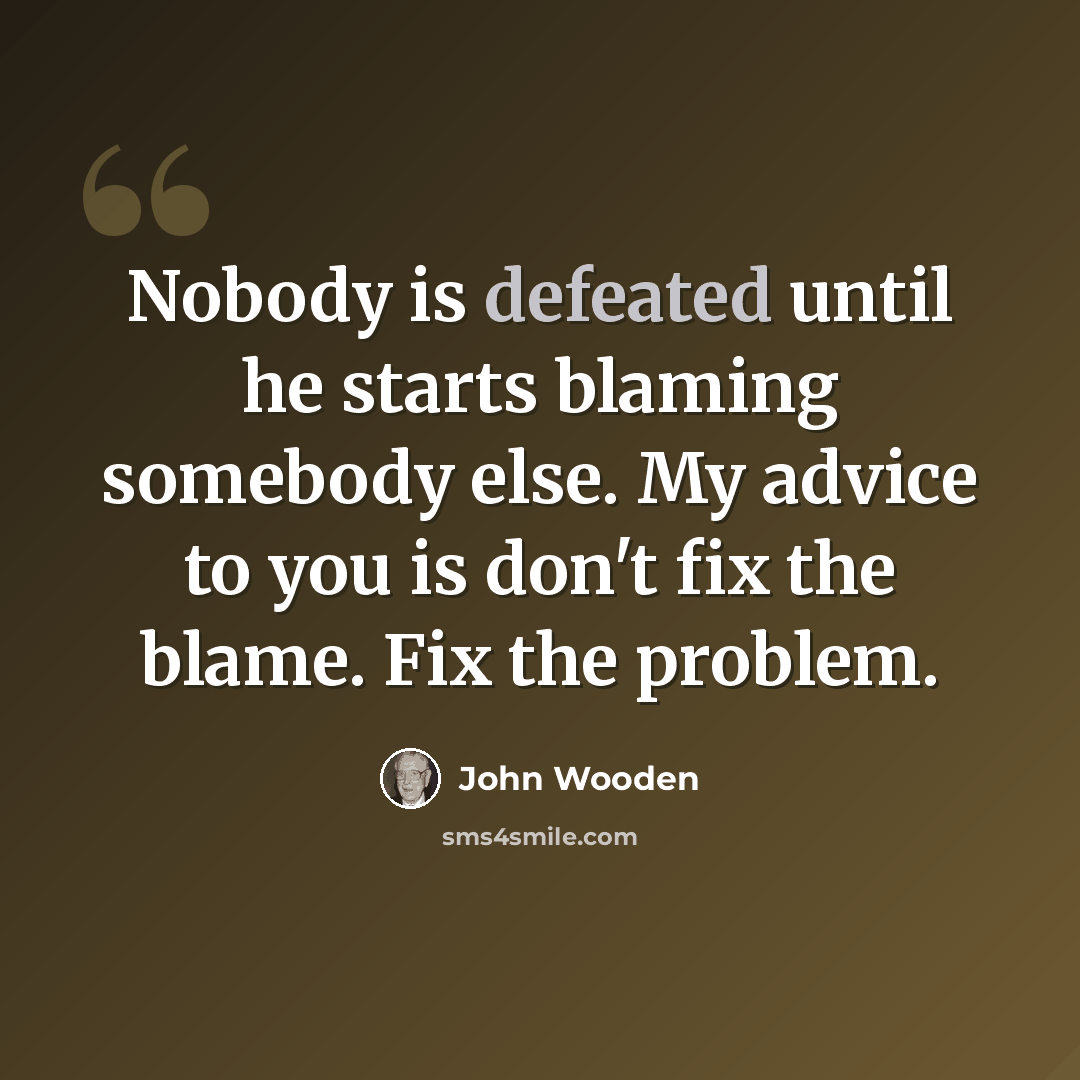 “Nobody is defeated until he starts blaming somebody else. My advice to you is don't fix the blame. Fix the problem.” quote by John Wooden