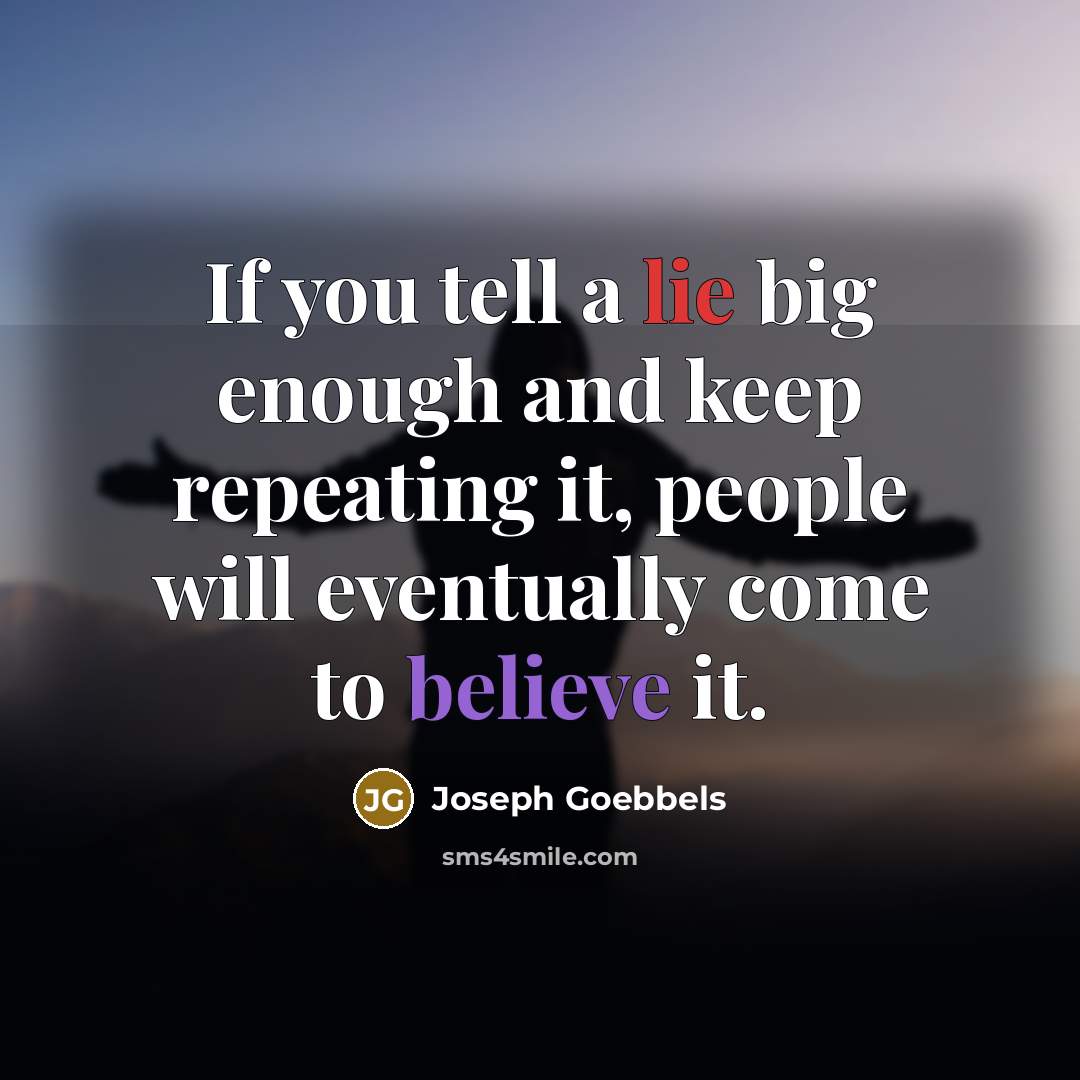 “If you tell a lie big enough and keep repeating it, people will eventually come to believe it.” quote by Joseph Goebbels