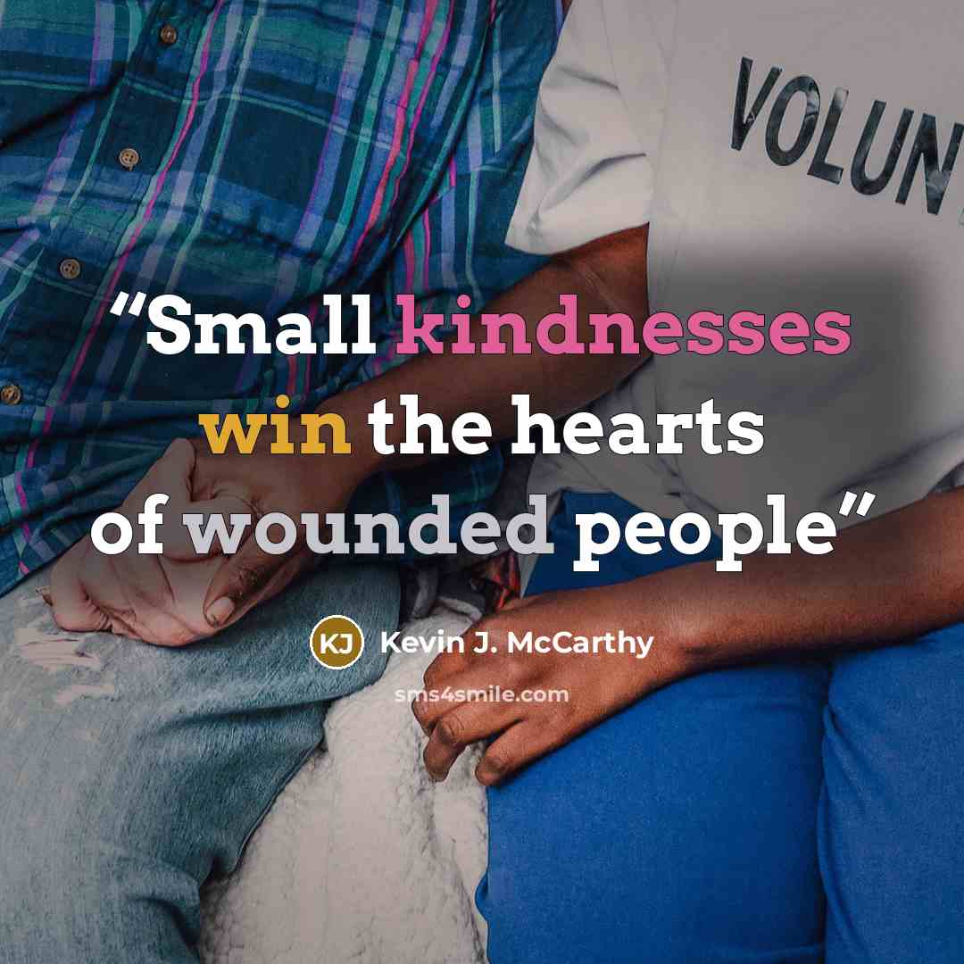 “Small kindnesses win the hearts of wounded people” quote by Kevin J. McCarthy