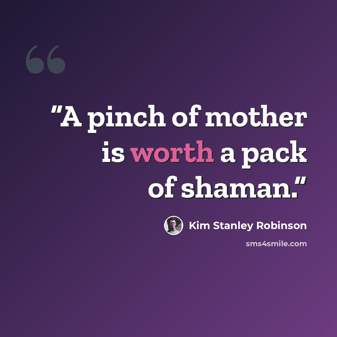 “A pinch of mother is worth a pack of shaman.” quote by Kim Stanley Robinson