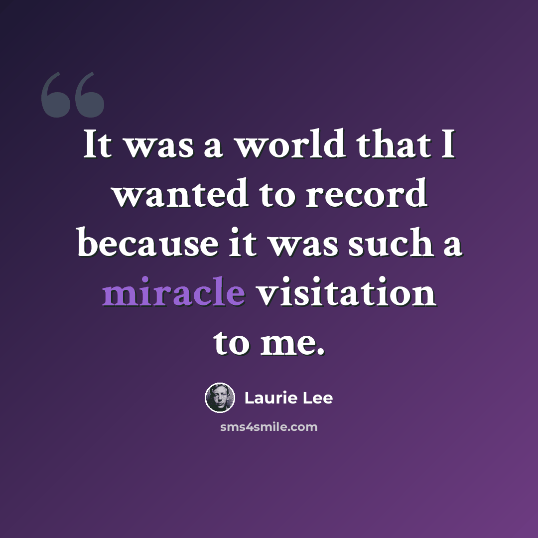 “It was a world that I wanted to record because it was such a miracle visitation to me.” quote by Laurie Lee