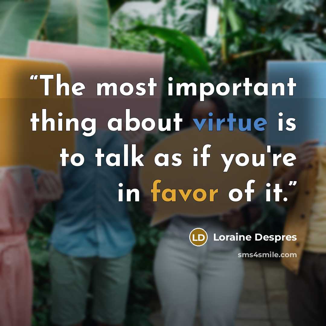“The most important thing about virtue is to talk as if you're in favor of it.” quote by Loraine Despres