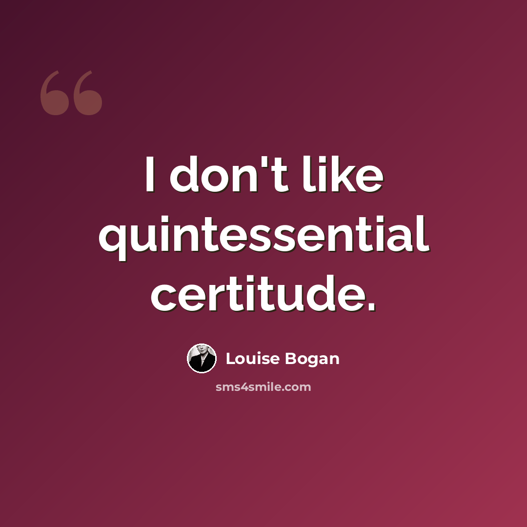 “I don't like quintessential certitude.” quote by Louise Bogan