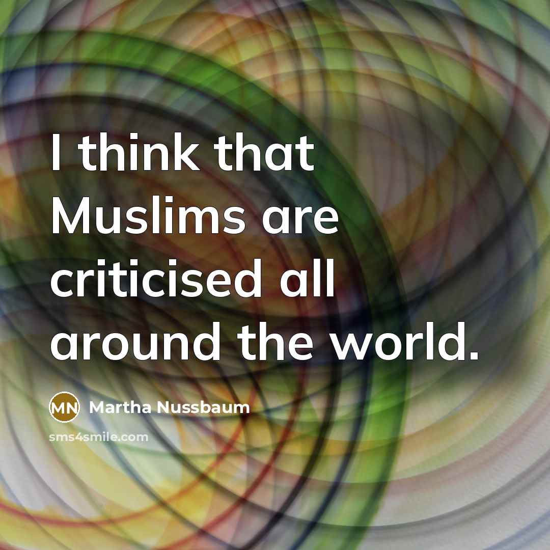 “I think that Muslims are criticised all around the world.” quote by Martha Nussbaum
