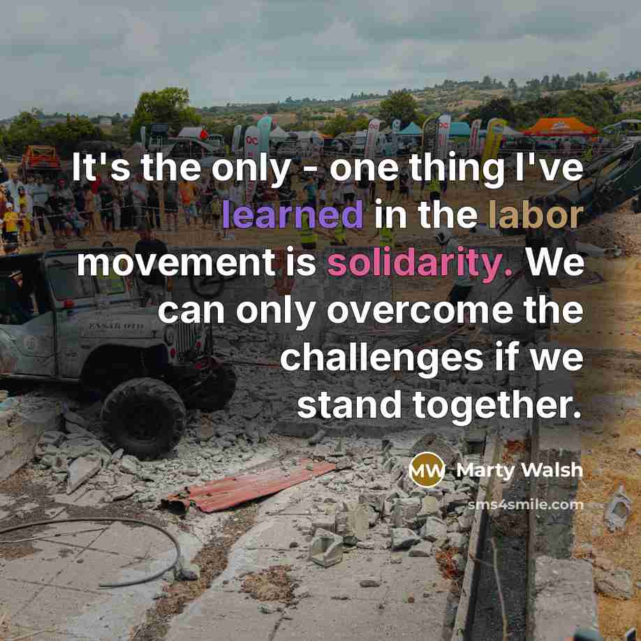 “It's the only - one thing I've learned in the labor movement is solidarity. We can only overcome the challenges if we stand together.” quote by Marty Walsh