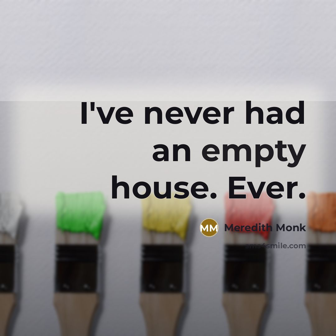 “I've never had an empty house. Ever.” quote by Meredith Monk