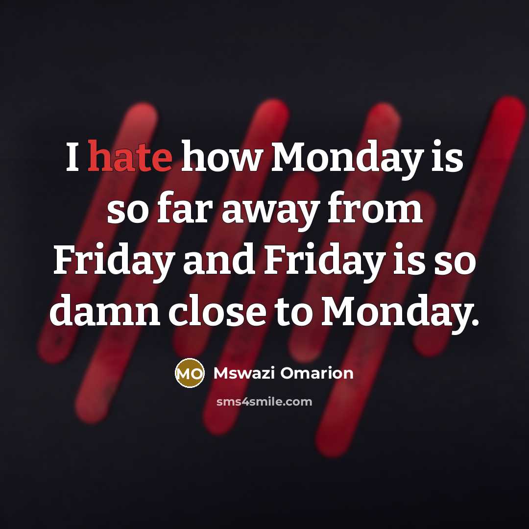 “I hate how Monday is so far away from Friday and Friday is so damn close to Monday.” quote by Mswazi Omarion