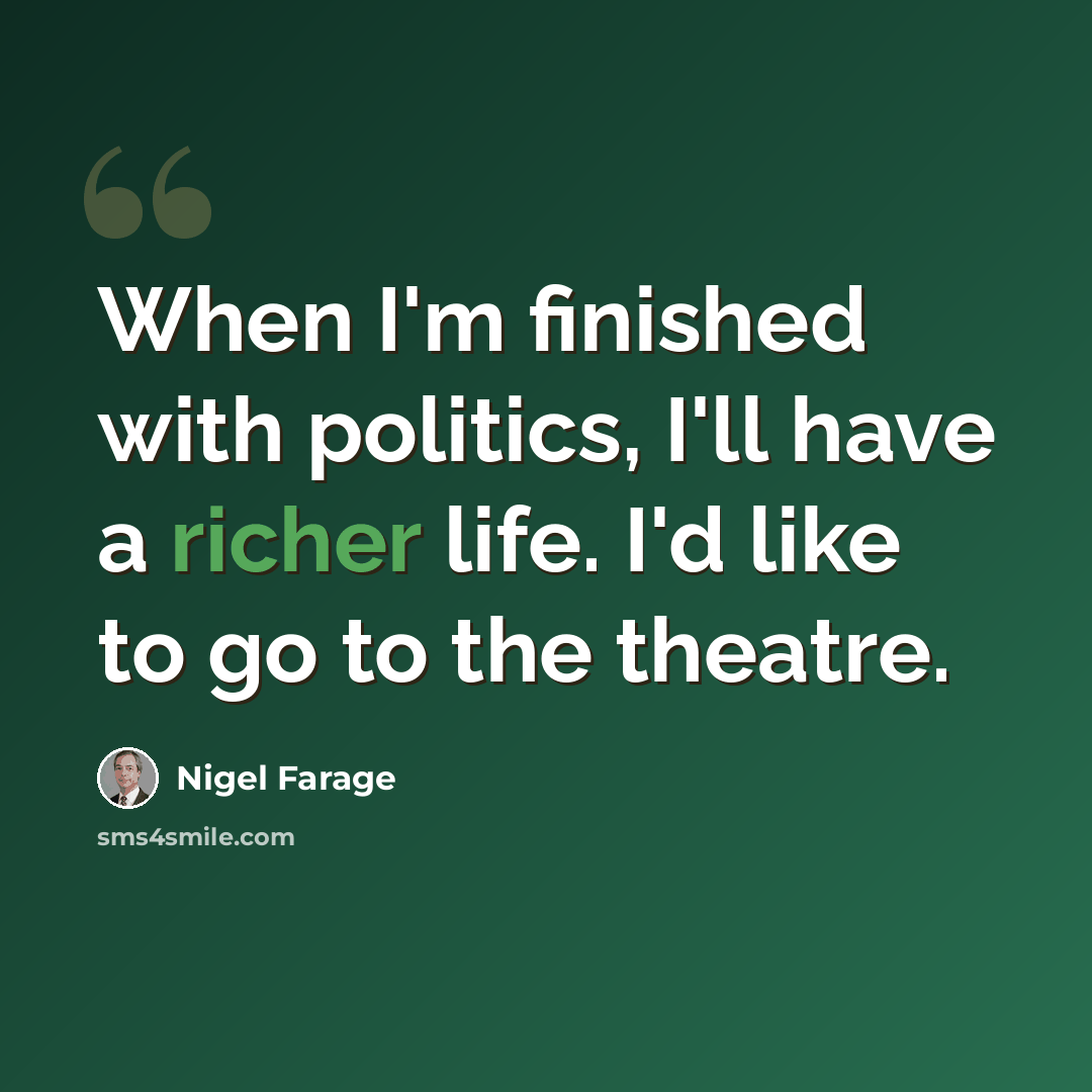 “When I'm finished with politics, I'll have a richer life. I'd like to go to the theatre.” quote by Nigel Farage