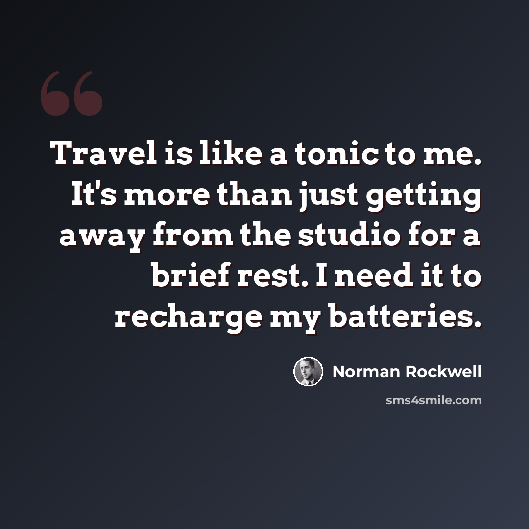 “Travel is like a tonic to me. It's more than just getting away from the studio for a brief rest. I need it to recharge my batteries.” quote by Norman Rockwell