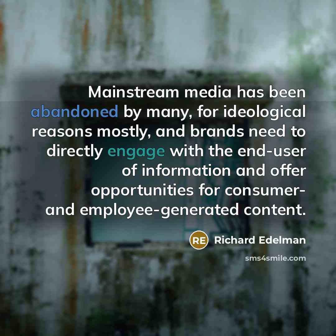 “Mainstream media has been abandoned by many, for ideological reasons mostly, and brands need to directly engage with the end-user of information and offer opportunities for consumer- and employee-generated content.” quote by Richard Edelman