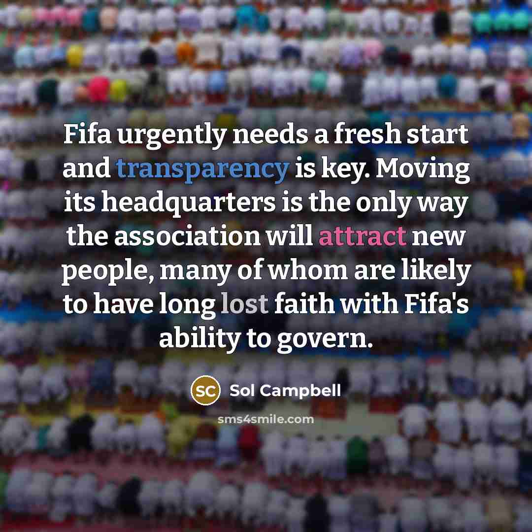 “Fifa urgently needs a fresh start and transparency is key. Moving its headquarters is the only way the association will attract new people, many of whom are likely to have long lost faith with Fifa's ability to govern.” quote by Sol Campbell