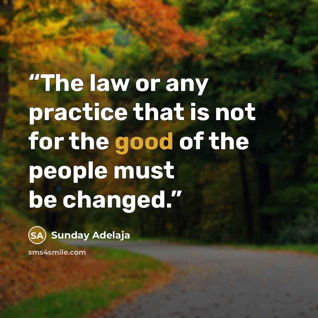 “The law or any practice that is not for the good of the people must be changed.” quote by Sunday Adelaja