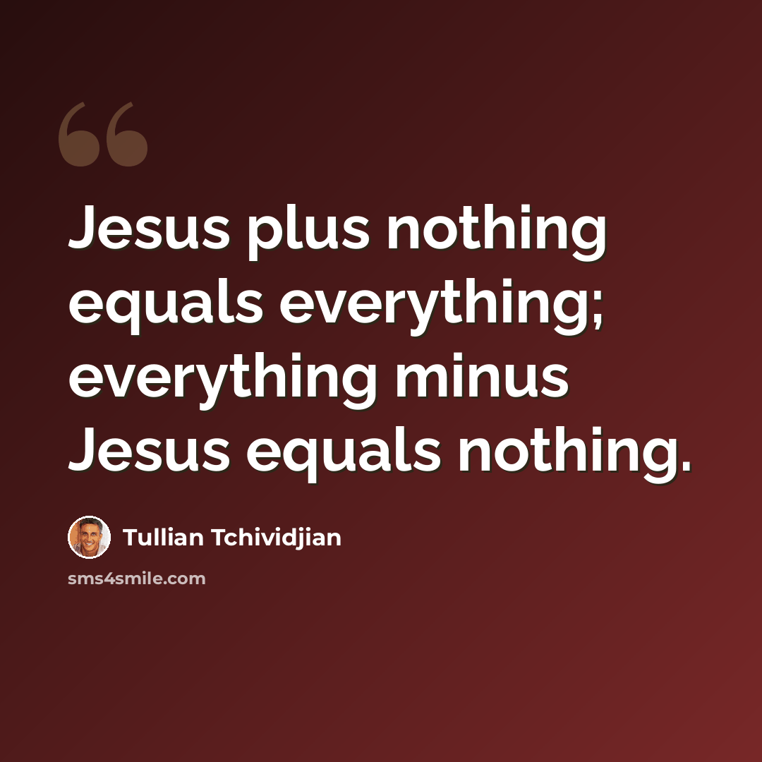 “Jesus plus nothing equals everything; everything minus Jesus equals nothing.” quote by Tullian Tchividjian