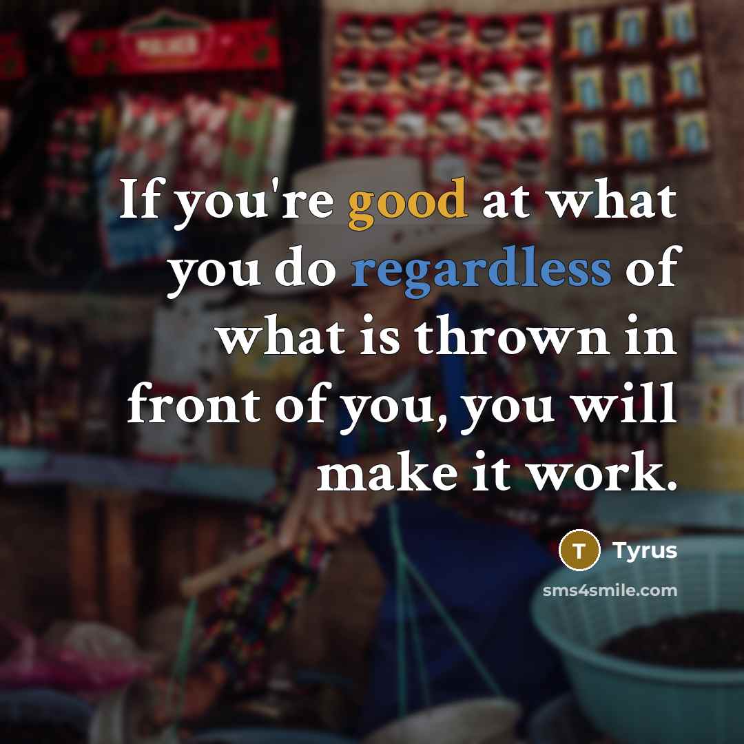 “If you're good at what you do regardless of what is thrown in front of you, you will make it work.” quote by Tyrus