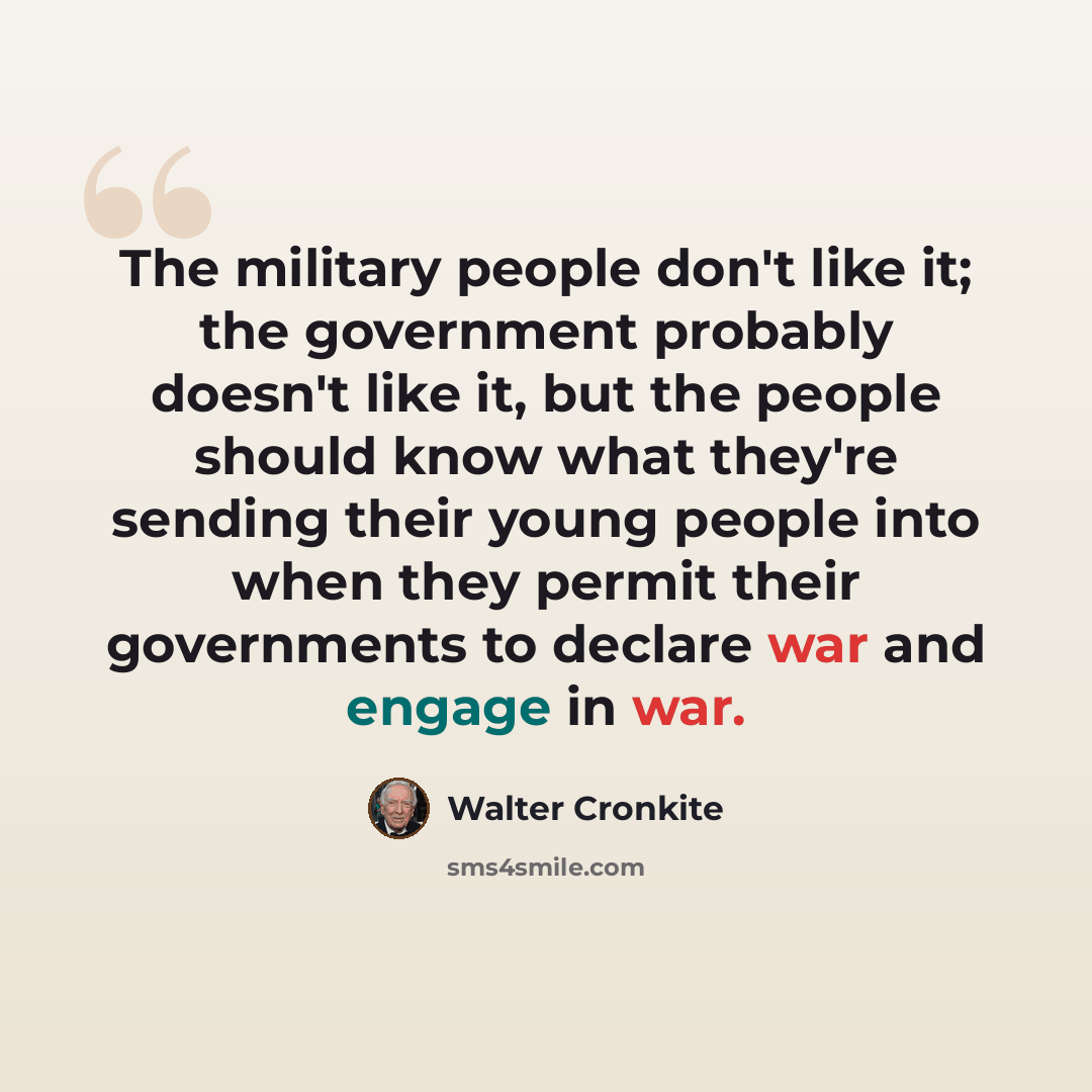 “The military people don't like it; the government probably doesn't like it, but the people should know what they're sending their young people into when they permit their governments to declare war and engage in war.” quote by Walter Cronkite