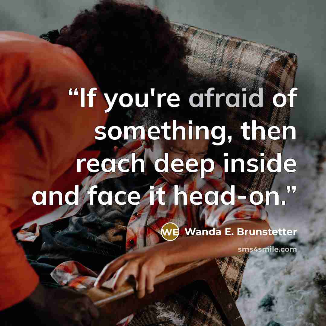 “If you're afraid of something, then reach deep inside and face it head-on.” quote by Wanda E. Brunstetter