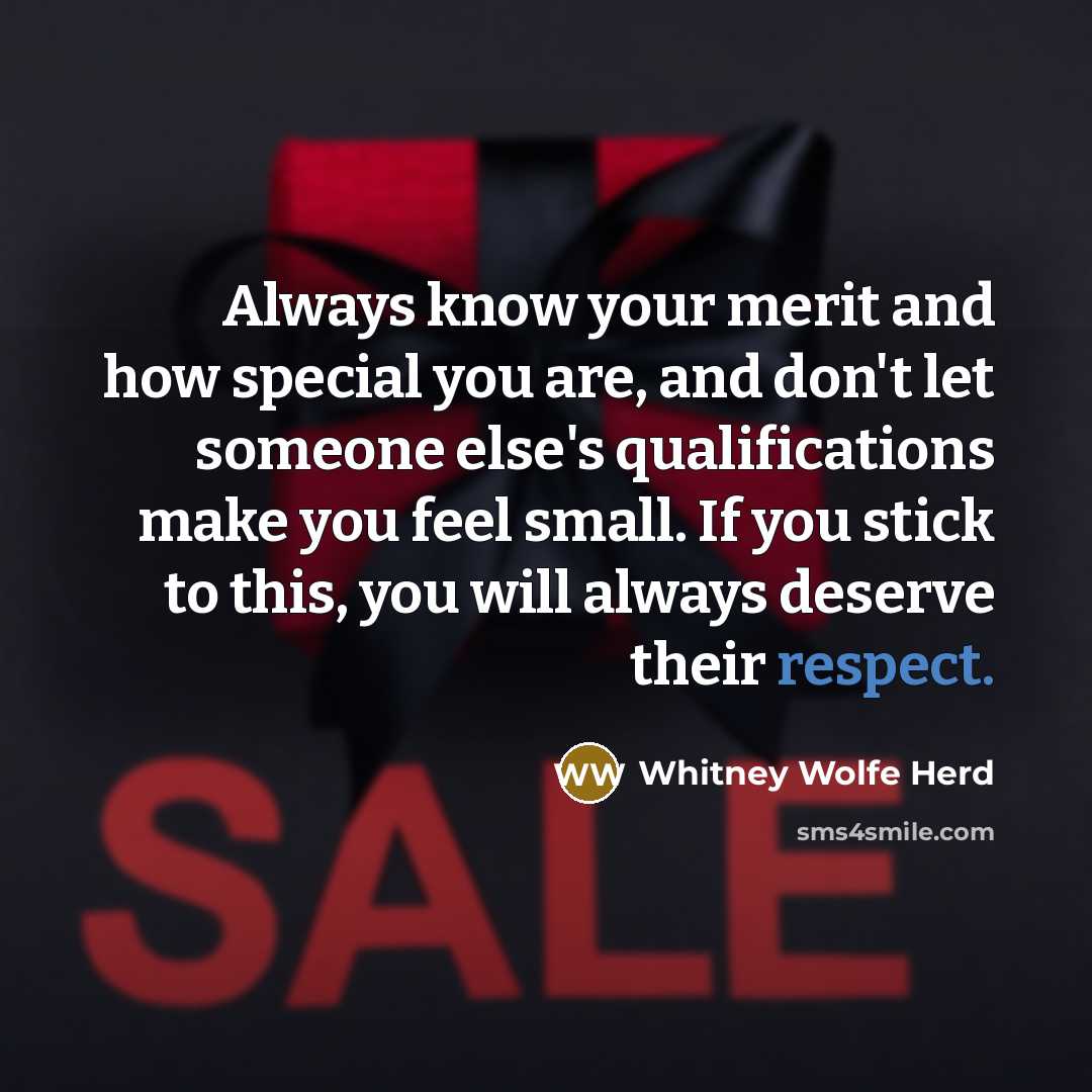 “Always know your merit and how special you are, and don't let someone else's qualifications make you feel small. If you stick to this, you will always deserve their respect.” quote by Whitney Wolfe Herd