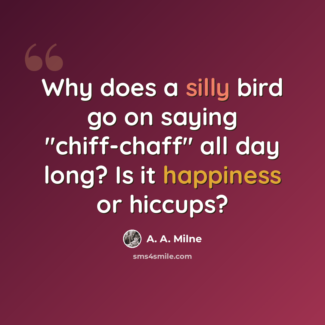 “Why does a silly bird go on saying "chiff-chaff" all day long? Is it happiness or hiccups?” quote by A. A. Milne
