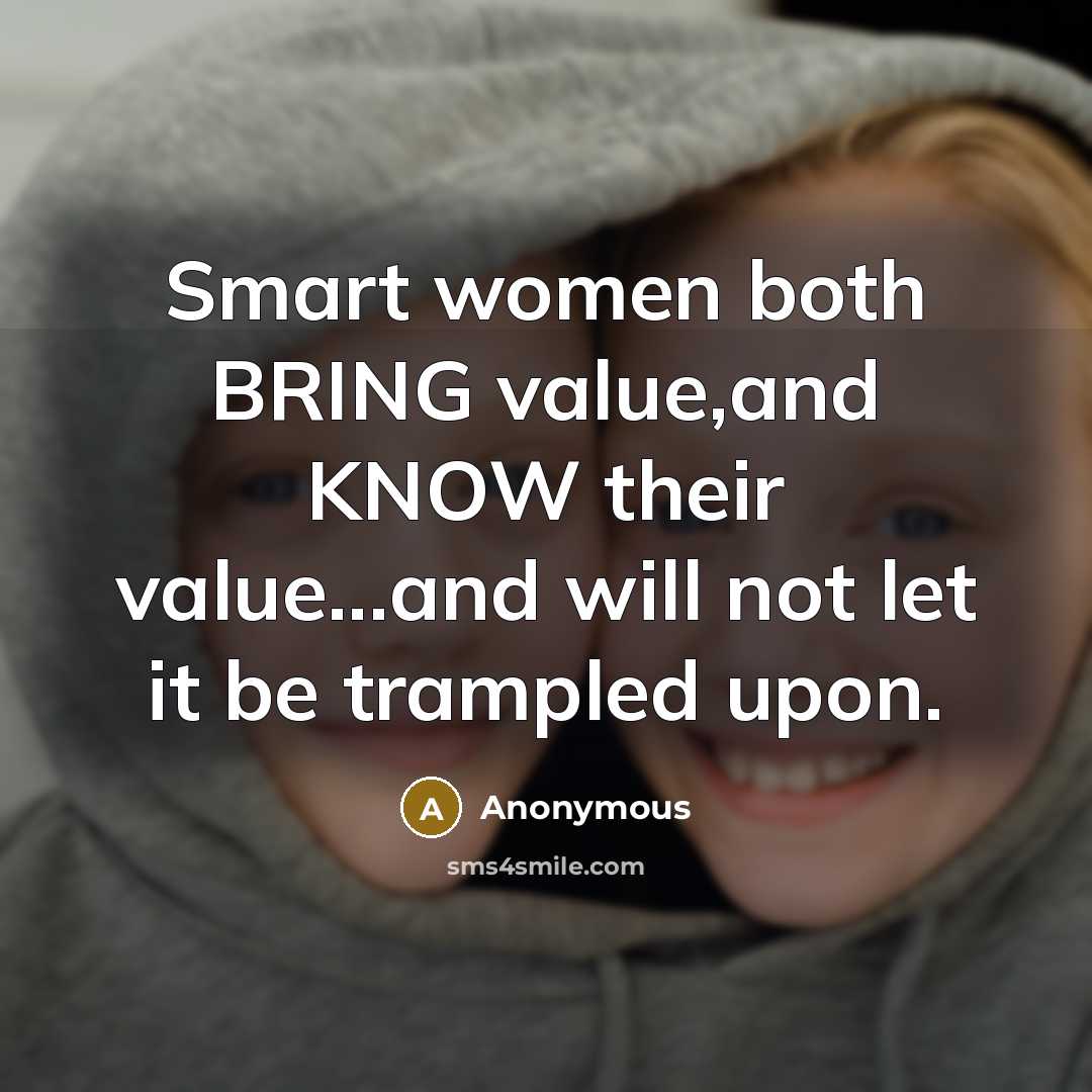 “Smart women both BRING value,and KNOW their value...and will not let it be trampled upon.” quote by Anonymous