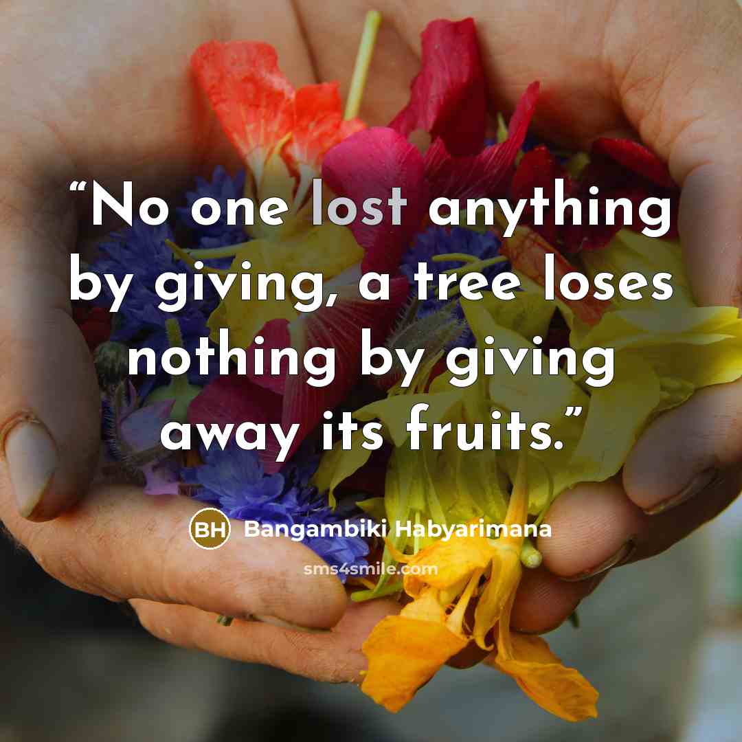 “No one lost anything by giving, a tree loses nothing by giving away its fruits.” quote by Bangambiki Habyarimana