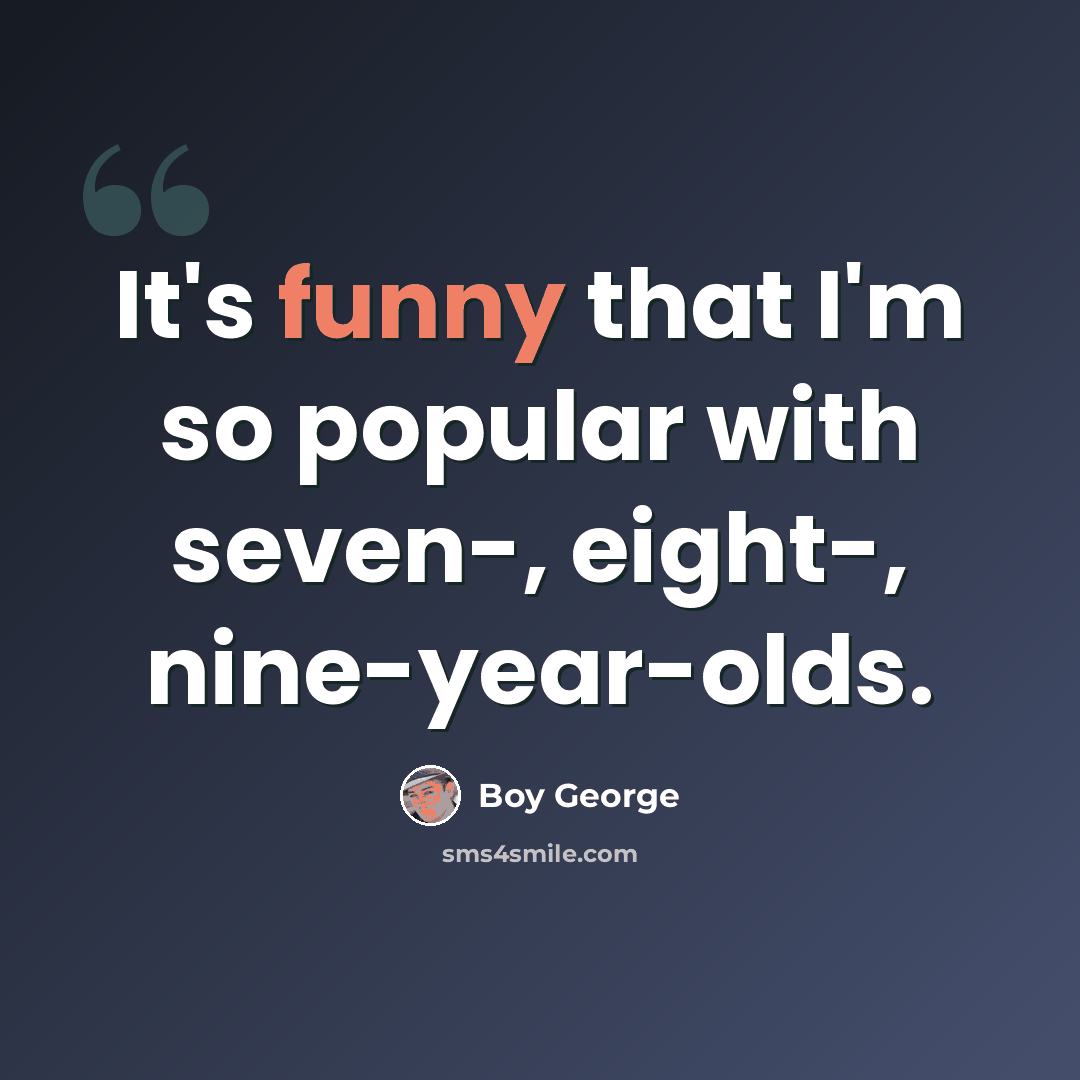“It's funny that I'm so popular with seven-, eight-, nine-year-olds.” quote by Boy George