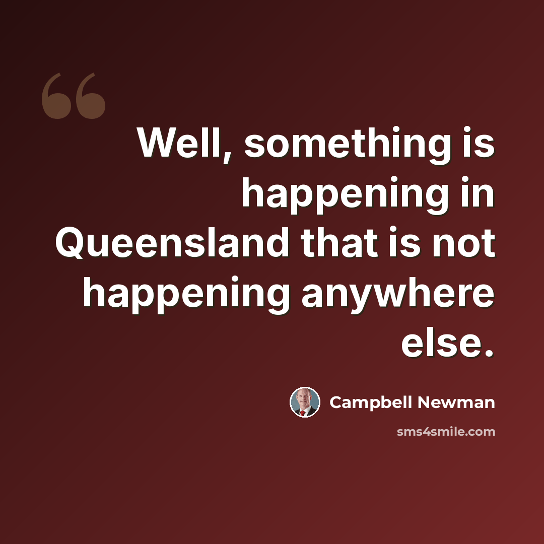 “Well, something is happening in Queensland that is not happening anywhere else.” quote by Campbell Newman