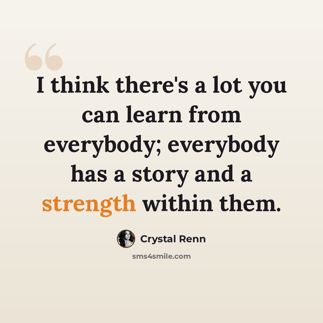 “I think there's a lot you can learn from everybody; everybody has a story and a strength within them.” quote by Crystal Renn