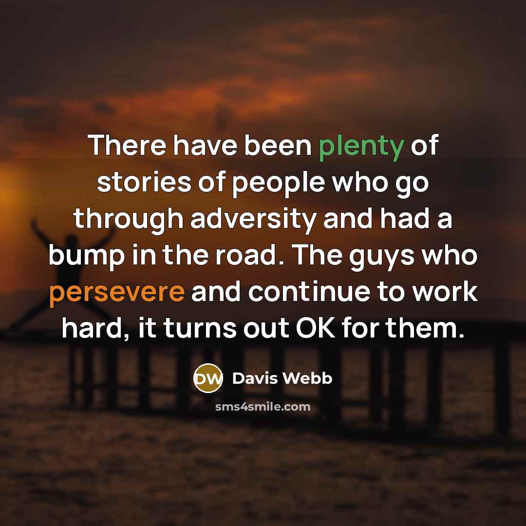 “There have been plenty of stories of people who go through adversity and had a bump in the road. The guys who persevere and continue to work hard, it turns out OK for them.” quote by Davis Webb