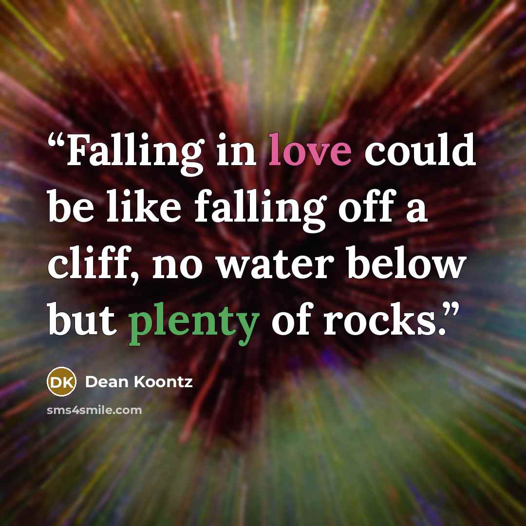 “Falling in love could be like falling off a cliff, no water below but plenty of rocks.” quote by Dean Koontz